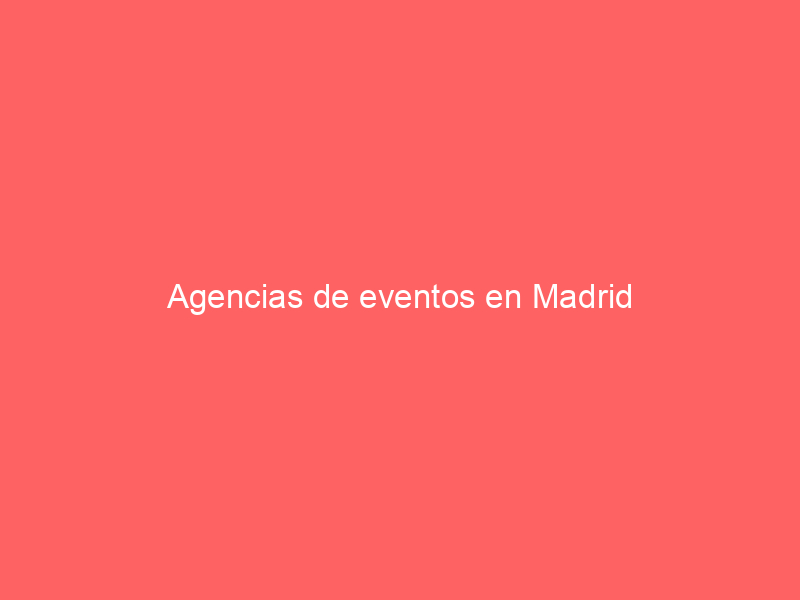Agencias de eventos en Madrid