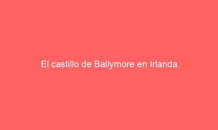 El castillo de Ballymore en Irlanda