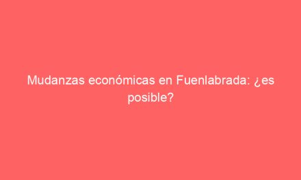 Mudanzas económicas en Fuenlabrada: ¿es posible?