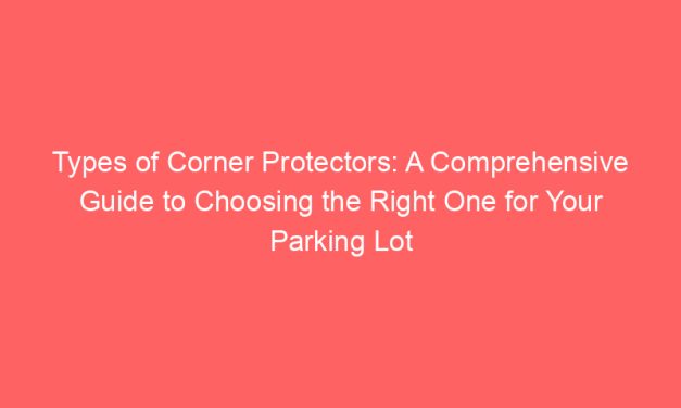 Types of Corner Protectors: A Comprehensive Guide to Choosing the Right One for Your Parking Lot