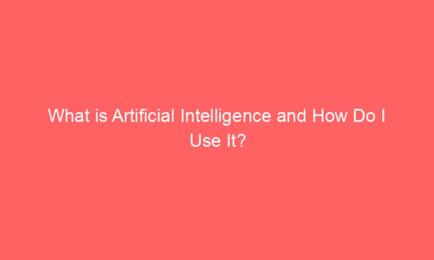 What is Artificial Intelligence and How Do I Use It?
