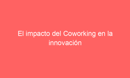 El impacto del Coworking en la innovación empresarial