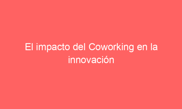 El impacto del Coworking en la innovación empresarial