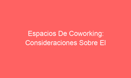 Espacios De Coworking: Consideraciones Sobre El COVID-19