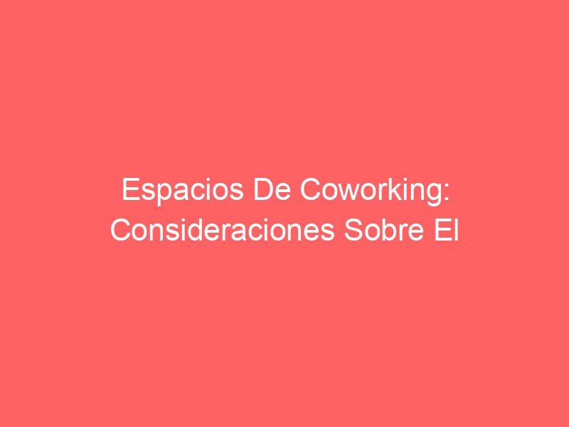 Espacios De Coworking: Consideraciones Sobre El COVID-19