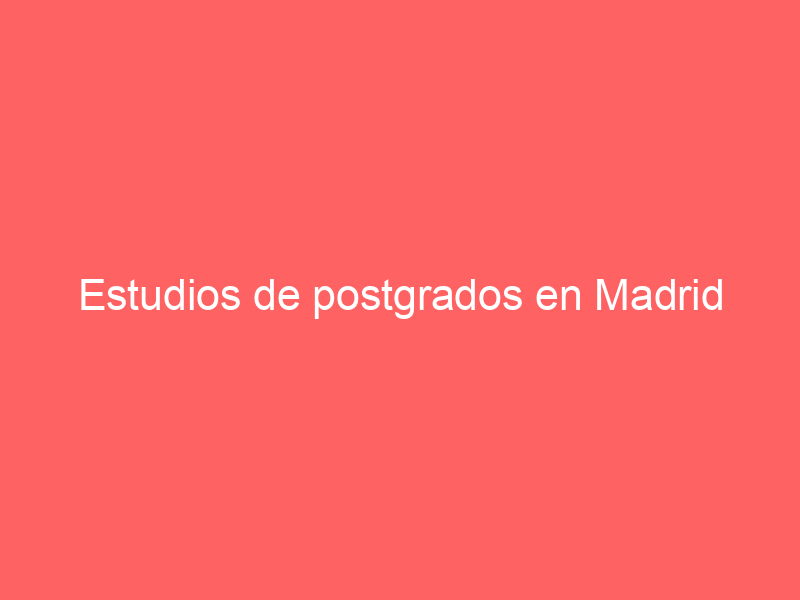 Estudios de postgrados en Madrid