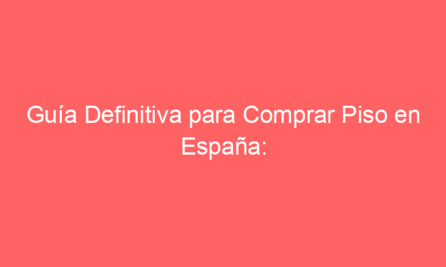 Guía Definitiva para Comprar Piso en España: Consejos Expertos y Consideraciones Imprescindibles