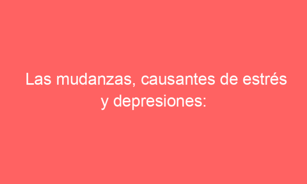 Las mudanzas, causantes de estrés y depresiones: por qué contratar servicios de mudanzas es la mejor solución