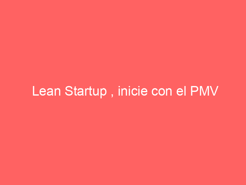 Lean Startup , inicie con el PMV
