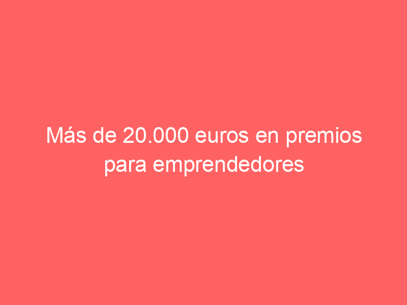 Más de 20.000 euros en premios para emprendedores